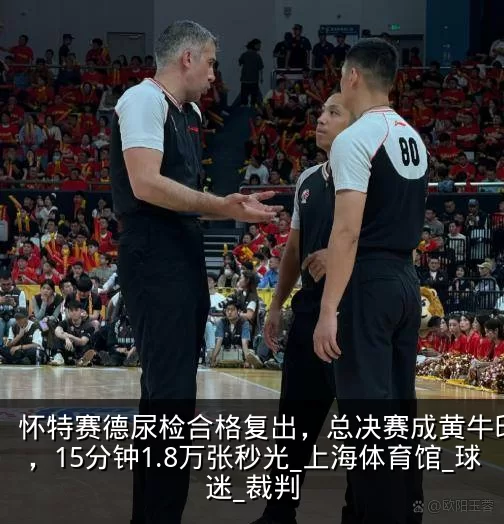 怀特赛德尿检合格复出,总决赛成黄牛印钞机,15分钟1.8万张秒光_上海体育馆_球迷_裁判