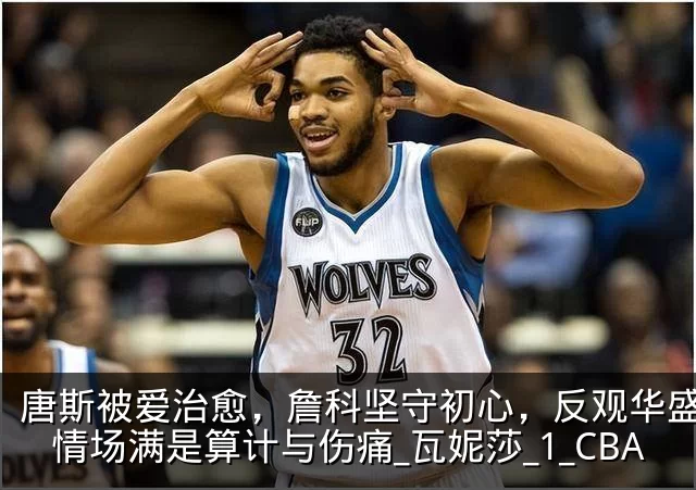 唐斯被爱治愈,詹科坚守初心,反观华盛顿:情场满是算计与伤痛_瓦妮莎_1_CBA