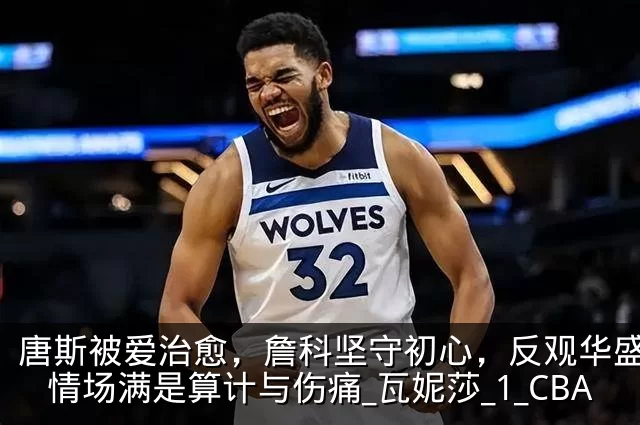 唐斯被爱治愈,詹科坚守初心,反观华盛顿:情场满是算计与伤痛_瓦妮莎_1_CBA