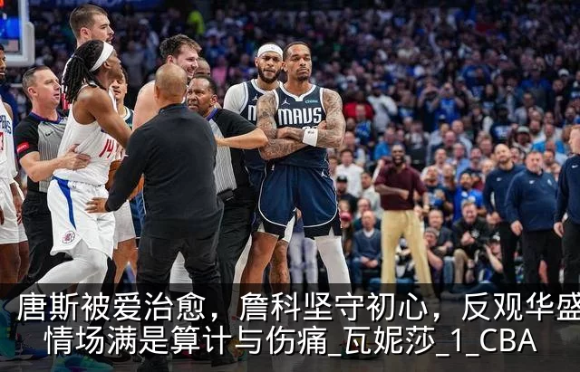唐斯被爱治愈,詹科坚守初心,反观华盛顿:情场满是算计与伤痛_瓦妮莎_1_CBA